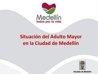 Situación del Adulto Mayor
en la Ciudad de Medellín
 