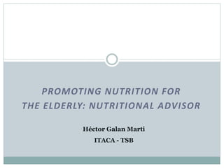 PROMOTING NUTRITION FOR
THE ELDERLY: NUTRITIONAL ADVISOR

          Héctor Galan Marti
             ITACA - TSB
 