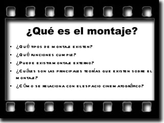 ¿Qué es el montaje? ¿Qué tipos de montaje existen? ¿Qué funciones cumple? ¿Puede existir montaje externo? ¿Cuáles son las principales teorías que existen sobre el montaje? ¿Cómo se relaciona con el espacio cinematográfico? 