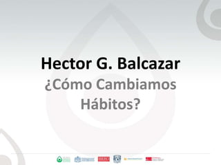 Hector G. Balcazar¿CómoCambiamosHábitos? 