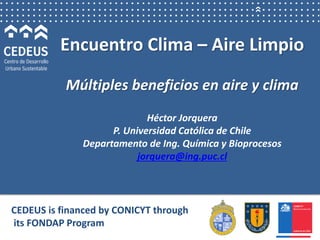 Encuentro Clima – Aire Limpio
Múltiples beneficios en aire y clima
Héctor Jorquera
P. Universidad Católica de Chile
Depart...