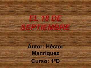 El 18 de septiembre Autor: Héctor Manríquez Curso: 1ºD 