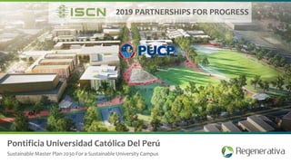 Pontificia Universidad Católica Del Perú
Sustainable Master Plan 2030 For a Sustainable University Campus
2019 PARTNERSHIPS FOR PROGRESS
 