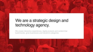 We are a strategic design and
technology agency.
We create interactive experiences, digital products and content that
buil...