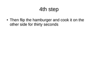 4th step
● Then flip the hamburger and cook it on the
other side for thirty seconds
 