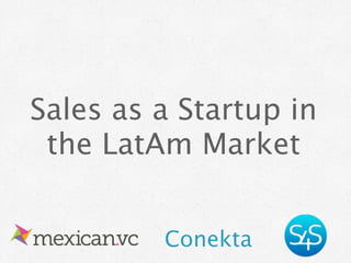 Sales as a Startup in
 the LatAm Market


         Conekta
 