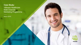 Case Study:
VMware Healthcare
Multi Channel
Marketing Programme
March 2015
 