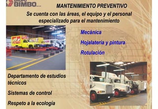 MANTENIMIENTO PREVENTIVO
        Se cuenta con las áreas, el equipo y el personal
             especializado para el mantenimiento

                                Mecánica
                                Hojalatería y pintura
                                Rotulación



Departamento de estudios
técnicos
Sistemas de control
Respeto a la ecología
 