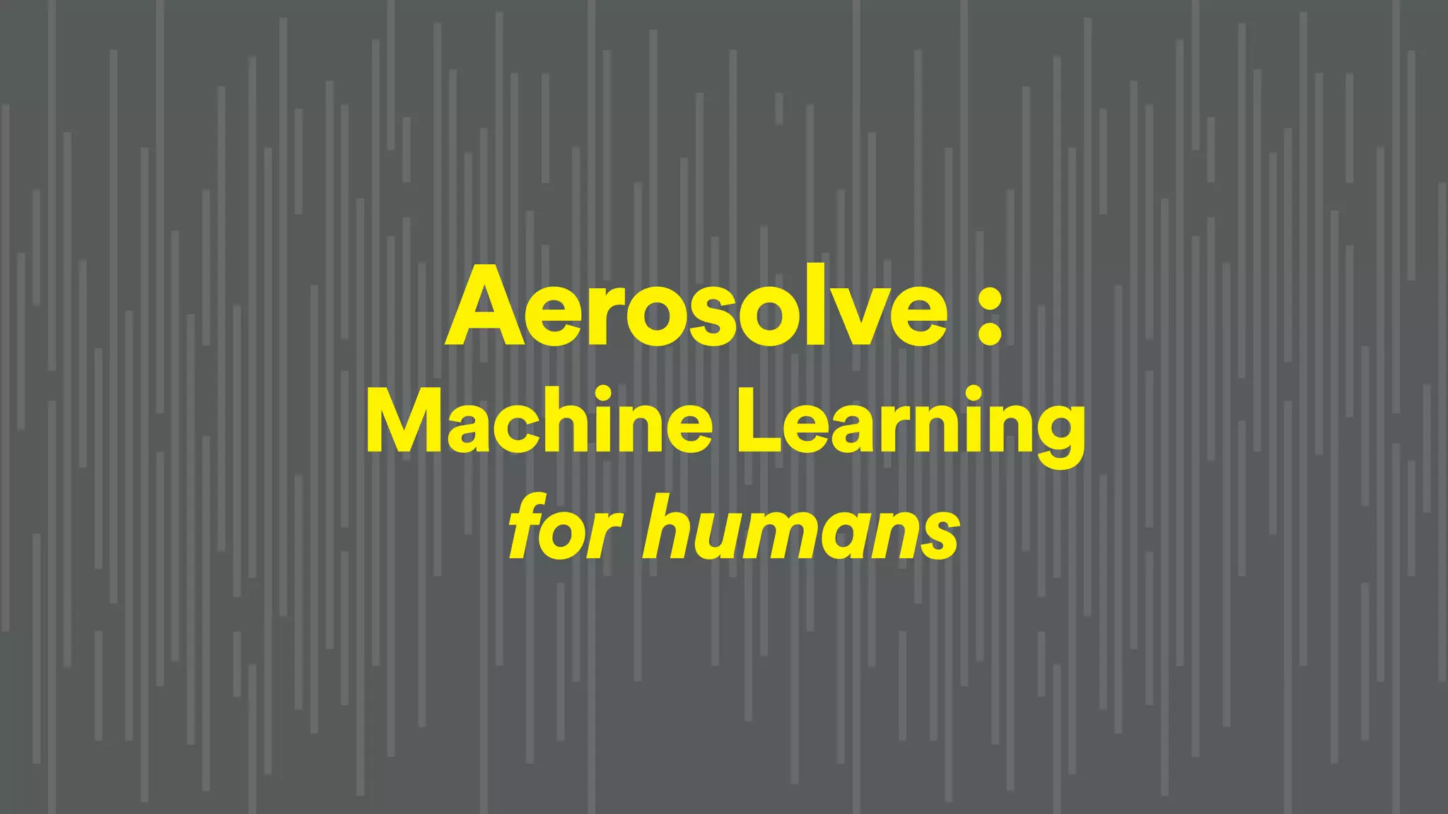 Aerosolve :
Machine Learning
for humans
 