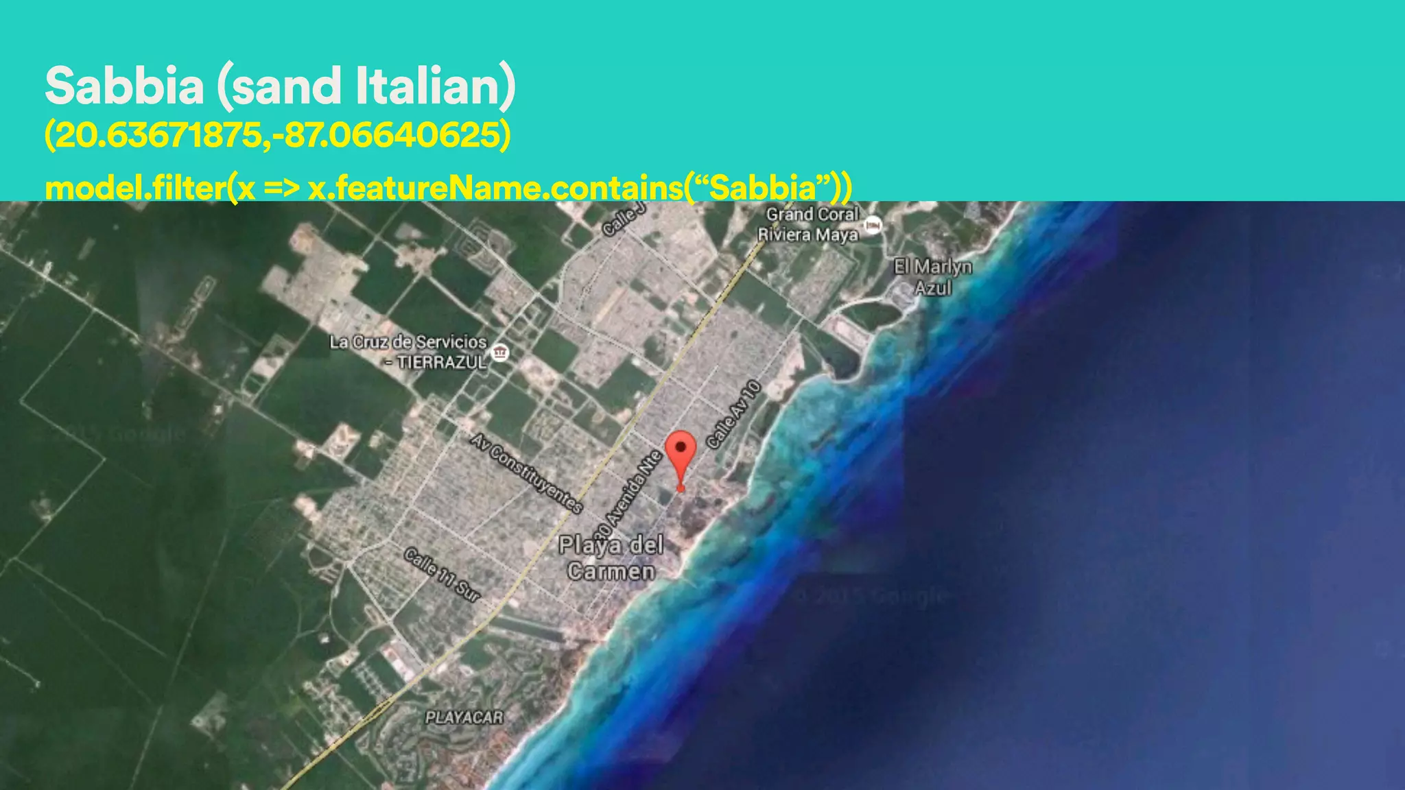 Sabbia (sand Italian)
(20.63671875,-87.06640625)
model.filter(x => x.featureName.contains(“Sabbia”))
 