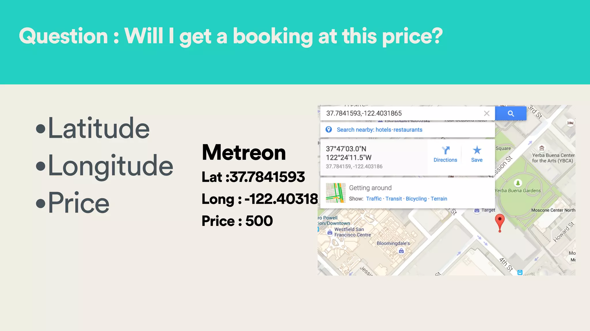 •Latitude
•Longitude
•Price
!
!
!
Metreon
Lat :37.7841593
Long :-122.4031865
Price : 500
Question : Will I get a booking at this price?
 