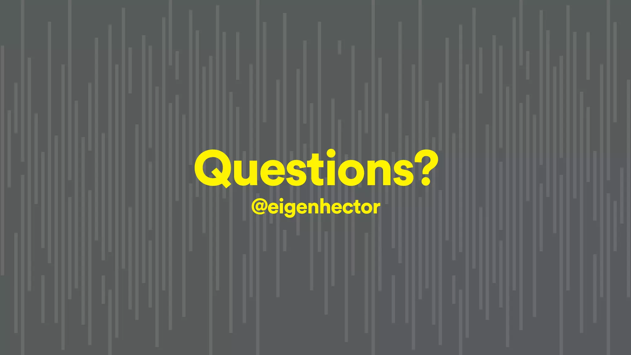 Questions?
@eigenhector
 