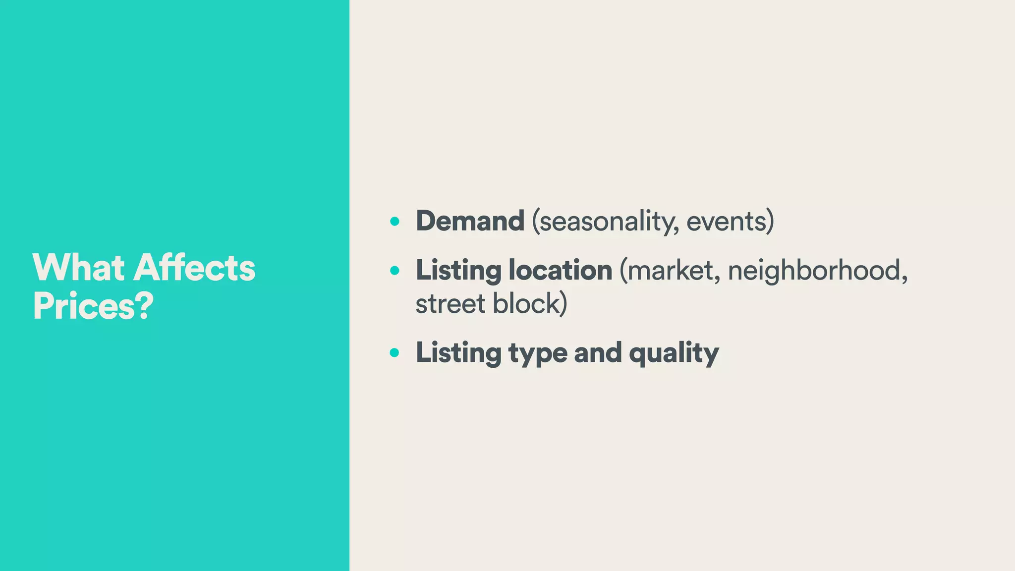• Demand (seasonality, events)
• Listing location (market, neighborhood,  
street block)
• Listing type and quality
What Affects
Prices?
 