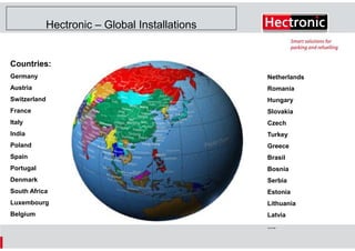 Hectronic – Global Installations

Countries:
Germany

Netherlands

Austria

Romania

Switzerland

Hungary

France

Slovakia

Italy

Czech

India

Turkey

Poland

Greece

Spain

Brasil

Portugal

Bosnia

Denmark

Serbia

South Africa

Estonia

Luxembourg

Lithuania

Belgium

Latvia
….

 
