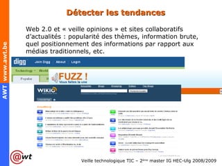 Détecter les tendances Web 2.0 et « veille opinions » et sites collaboratifs d’actualités : popularité des thèmes, information brute, quel positionnement des informations par rapport aux médias traditionnels, etc. 