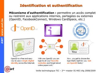 Identification et authentification Mécanisme d’authentification :  permettre un accès complet ou restreint aux applications internes, partagées ou externes (OpenID, FacebookConnect, Windows CardSpace, etc.) 