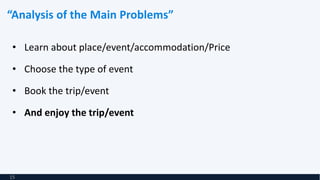 “Analysis of the Main Problems”
• Learn about place/event/accommodation/Price
• Choose the type of event
• Book the trip/event
• And enjoy the trip/event
15
 