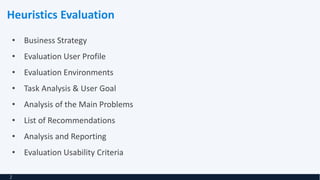 • Business Strategy
• Evaluation User Profile
• Evaluation Environments
• Task Analysis & User Goal
• Analysis of the Main Problems
• List of Recommendations
• Analysis and Reporting
• Evaluation Usability Criteria
Heuristics Evaluation
2
 