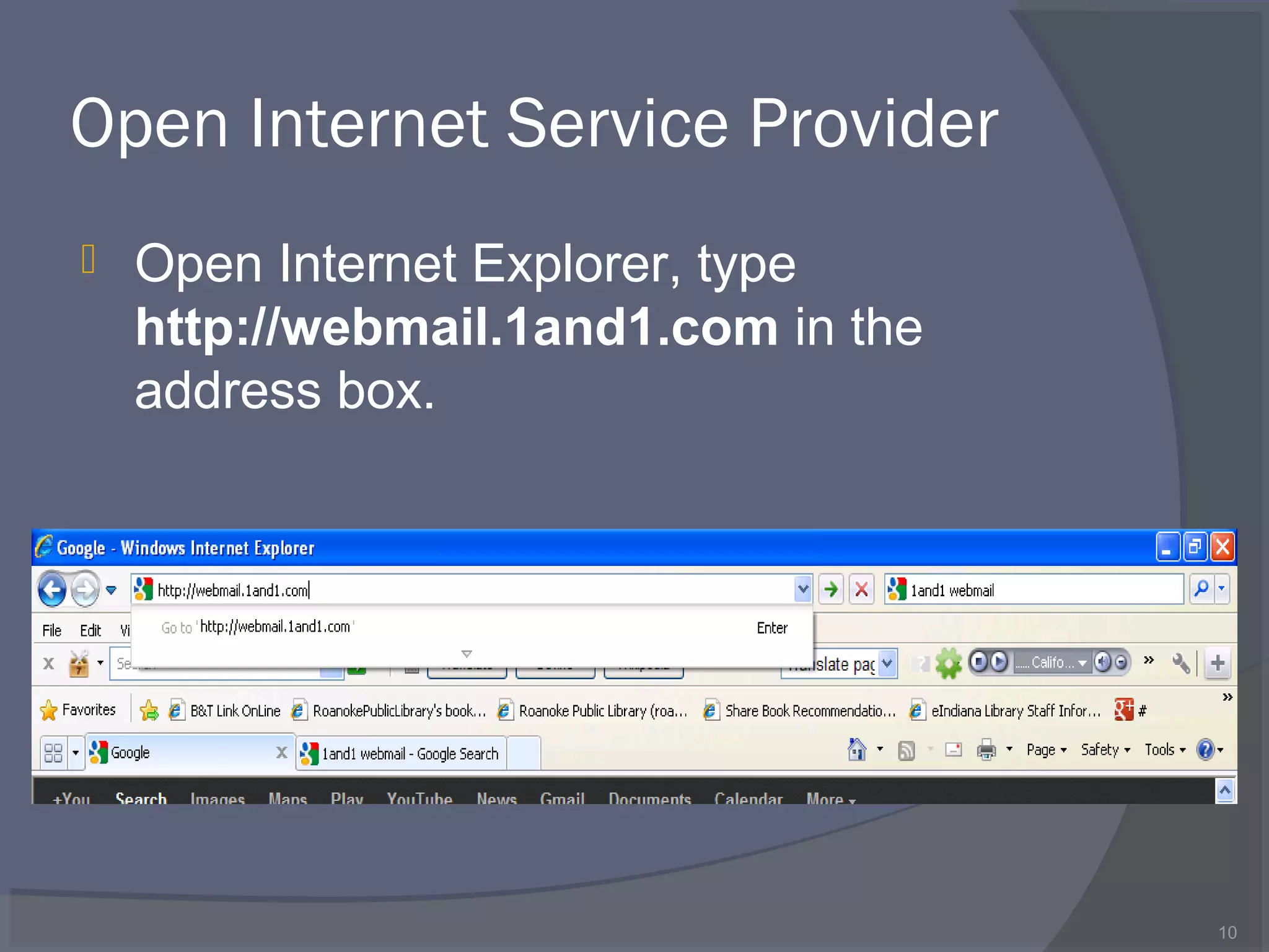 Open Internet Service Provider
 Open Internet Explorer, type
http://webmail.1and1.com in the
address box.
10
 