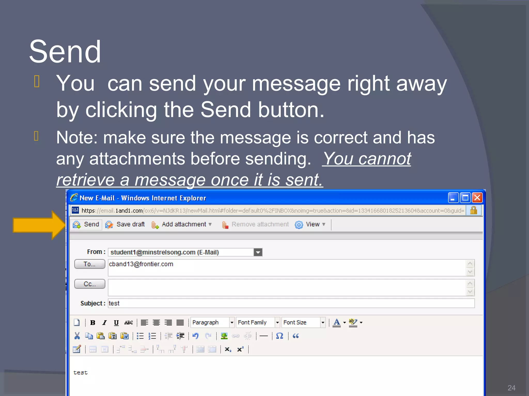 Send
 You can send your message right away
by clicking the Send button.
 Note: make sure the message is correct and has
any attachments before sending. You cannot
retrieve a message once it is sent.
24
 