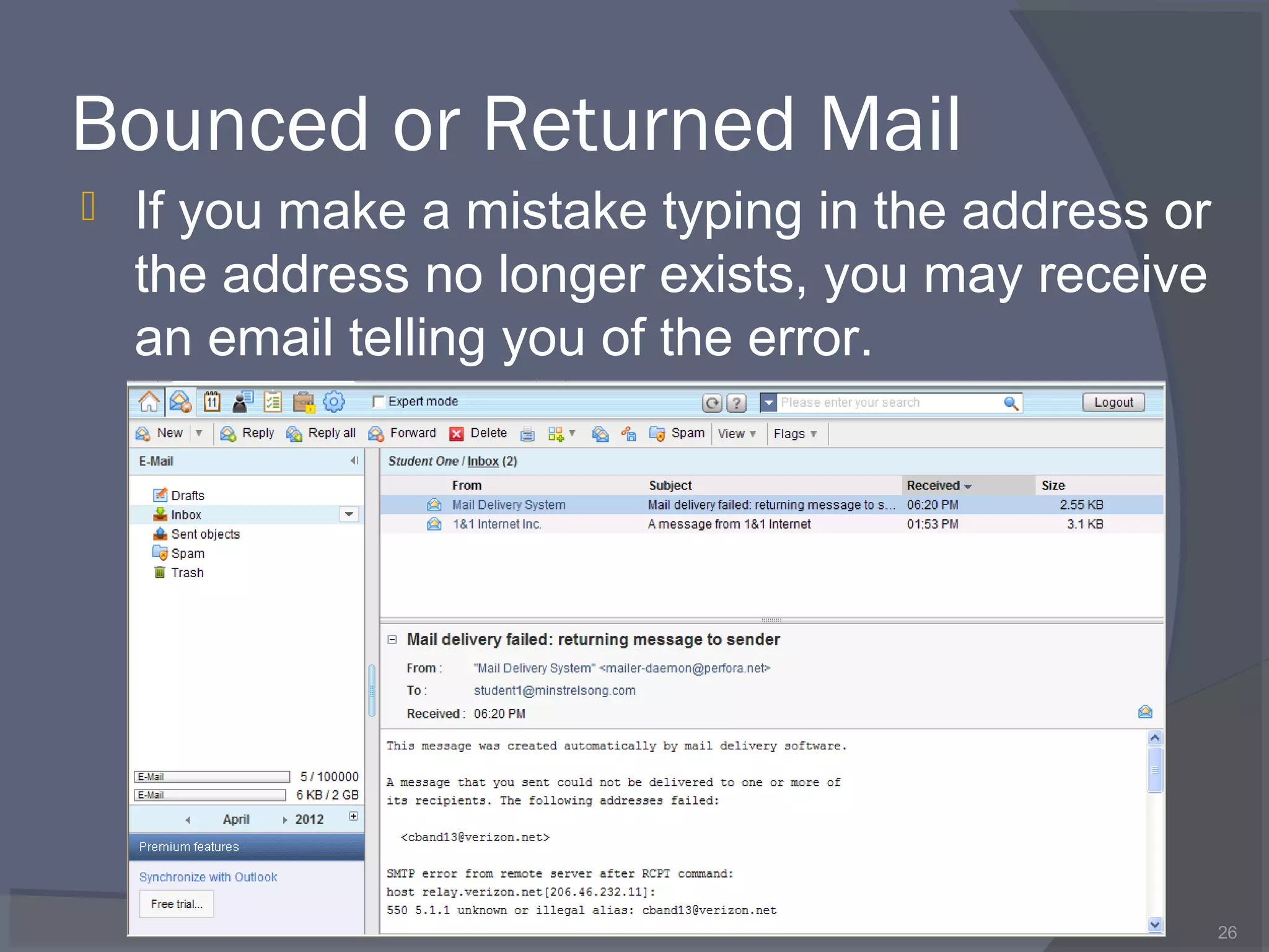 Bounced or Returned Mail
 If you make a mistake typing in the address or
the address no longer exists, you may receive
an email telling you of the error.
26
 