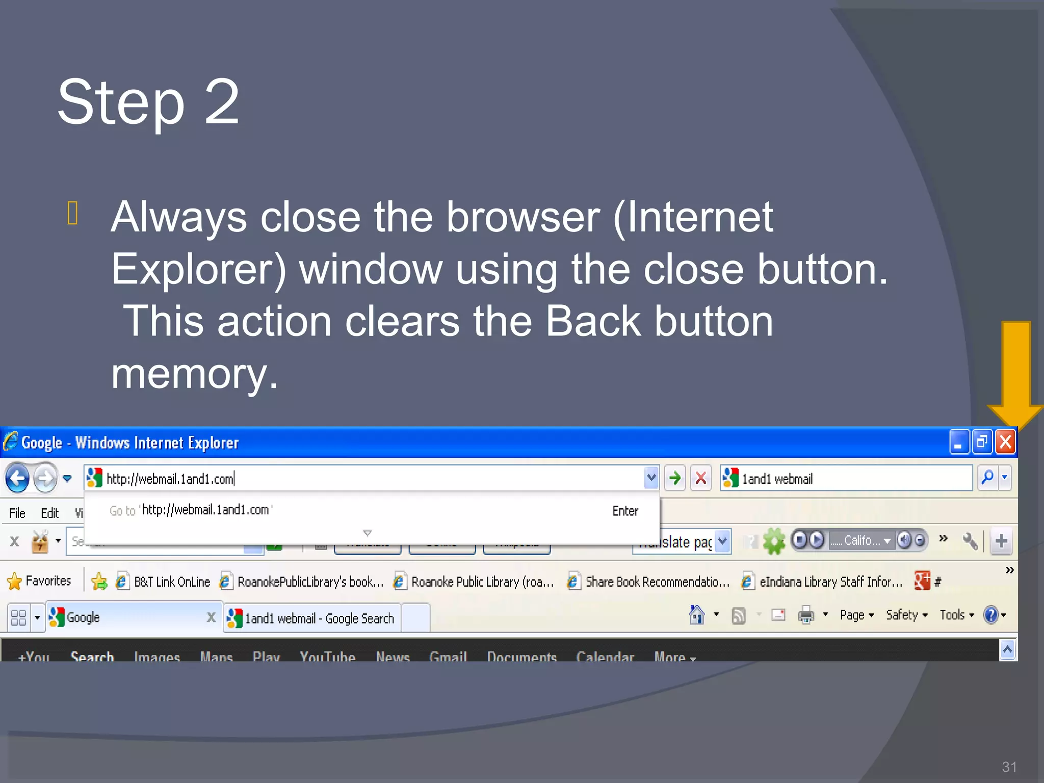 Step 2
 Always close the browser (Internet
Explorer) window using the close button.
This action clears the Back button
memory.
31
 