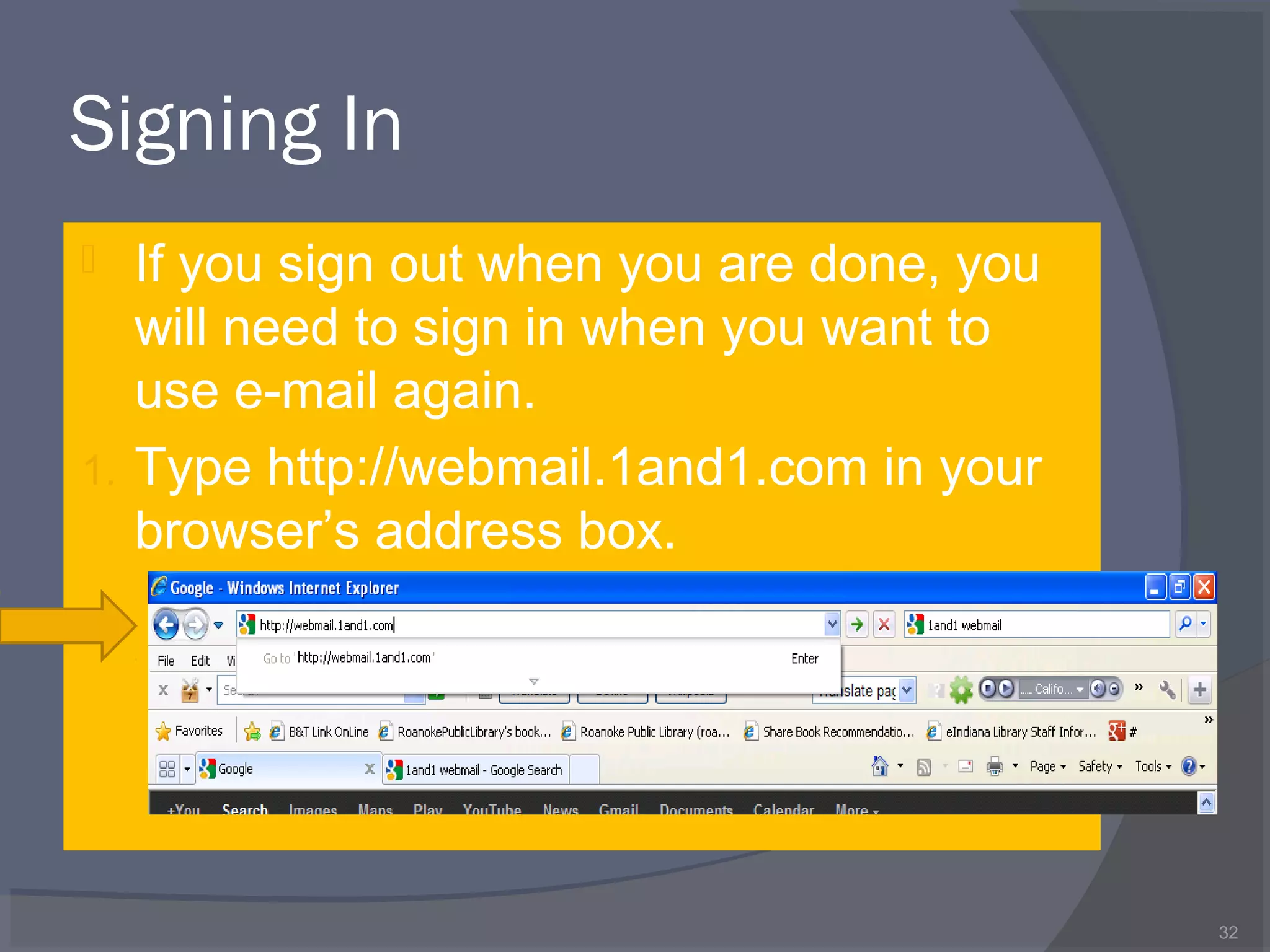 Signing In
 If you sign out when you are done, you
will need to sign in when you want to
use e-mail again.
1. Type http://webmail.1and1.com in your
browser’s address box.
32
 
