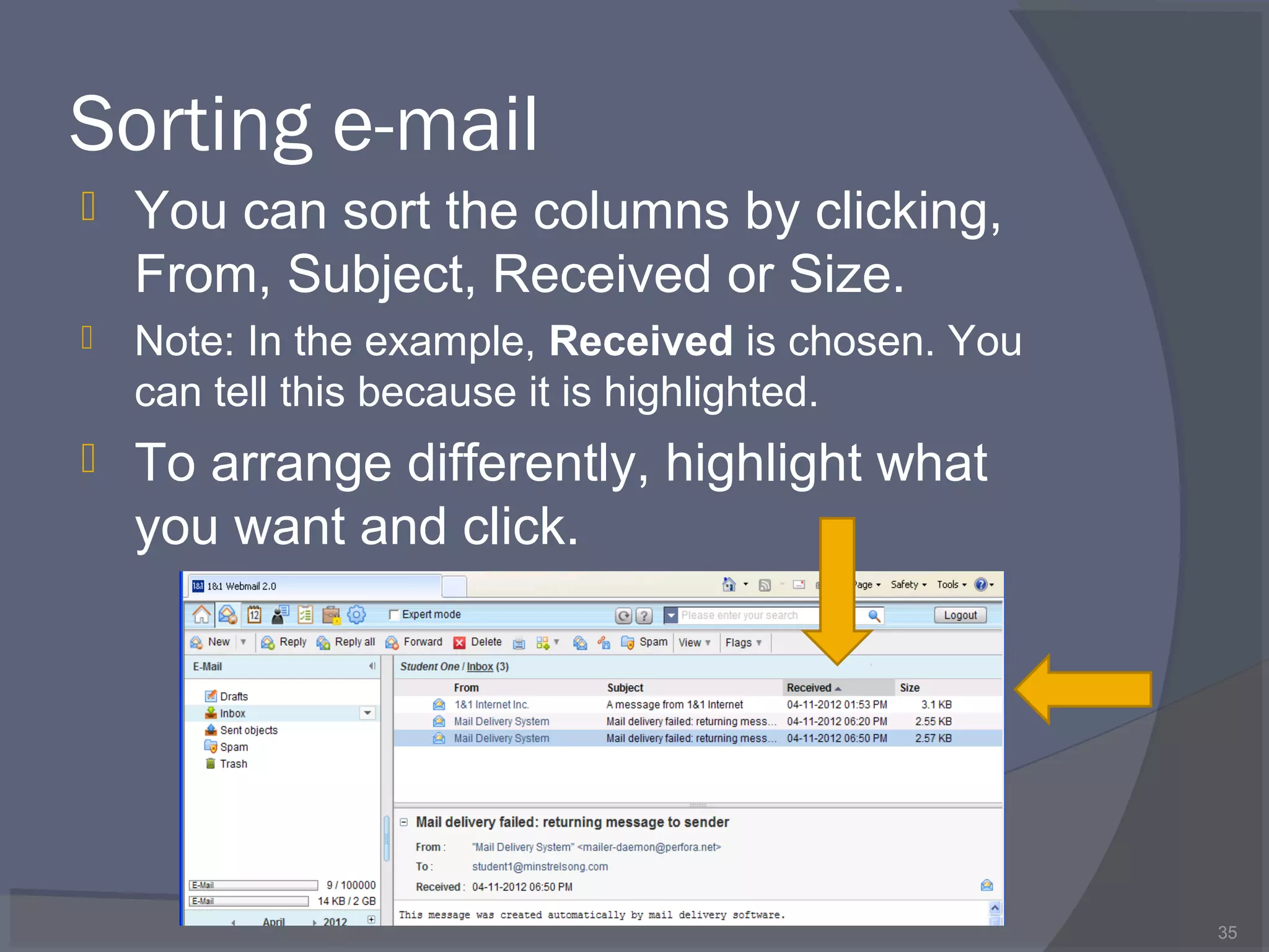 Sorting e-mail
 You can sort the columns by clicking,
From, Subject, Received or Size.
 Note: In the example, Received is chosen. You
can tell this because it is highlighted.
 To arrange differently, highlight what
you want and click.
35
 