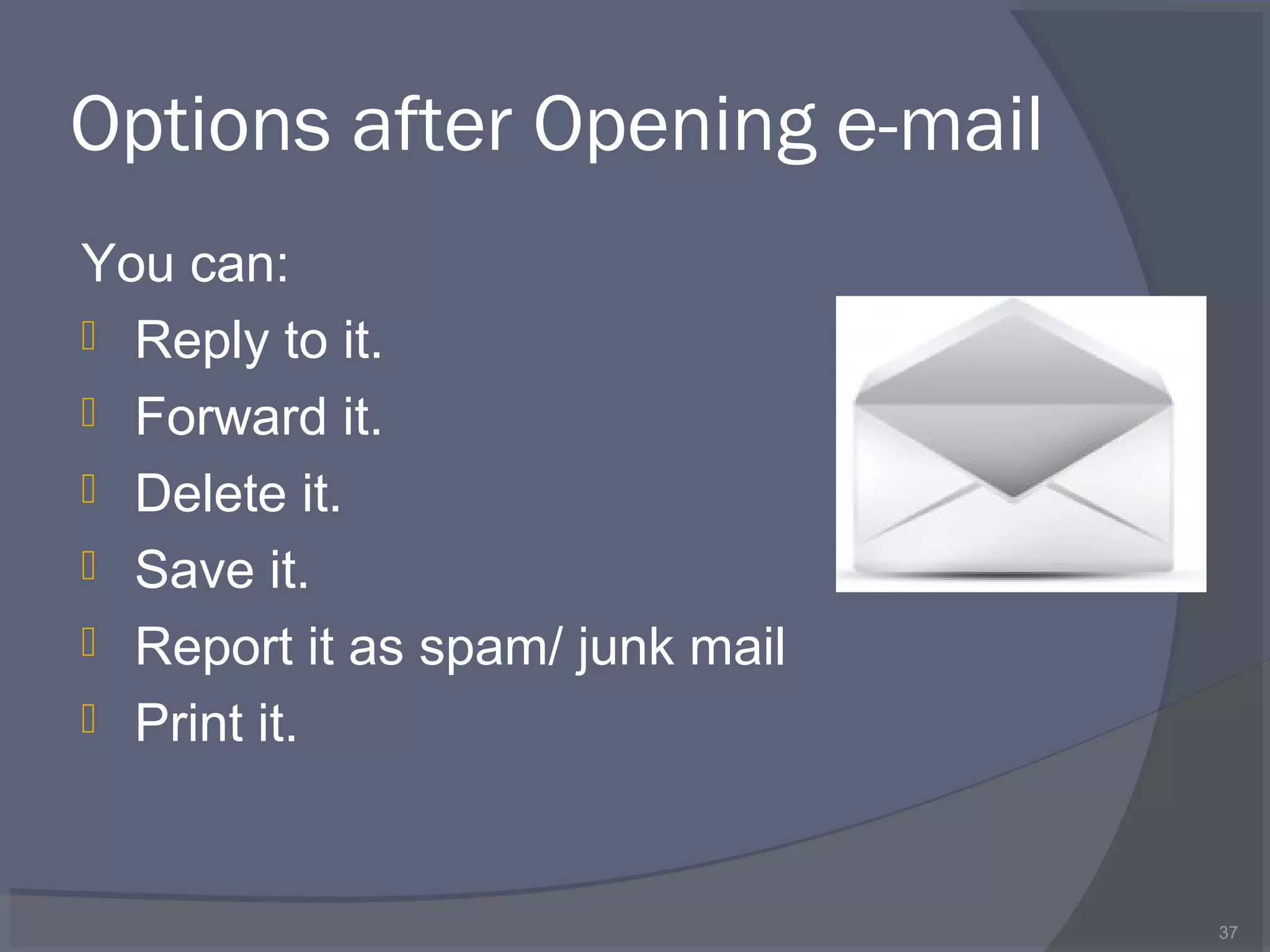 Options after Opening e-mail
You can:
 Reply to it.
 Forward it.
 Delete it.
 Save it.
 Report it as spam/ junk mail
 Print it.
37
 