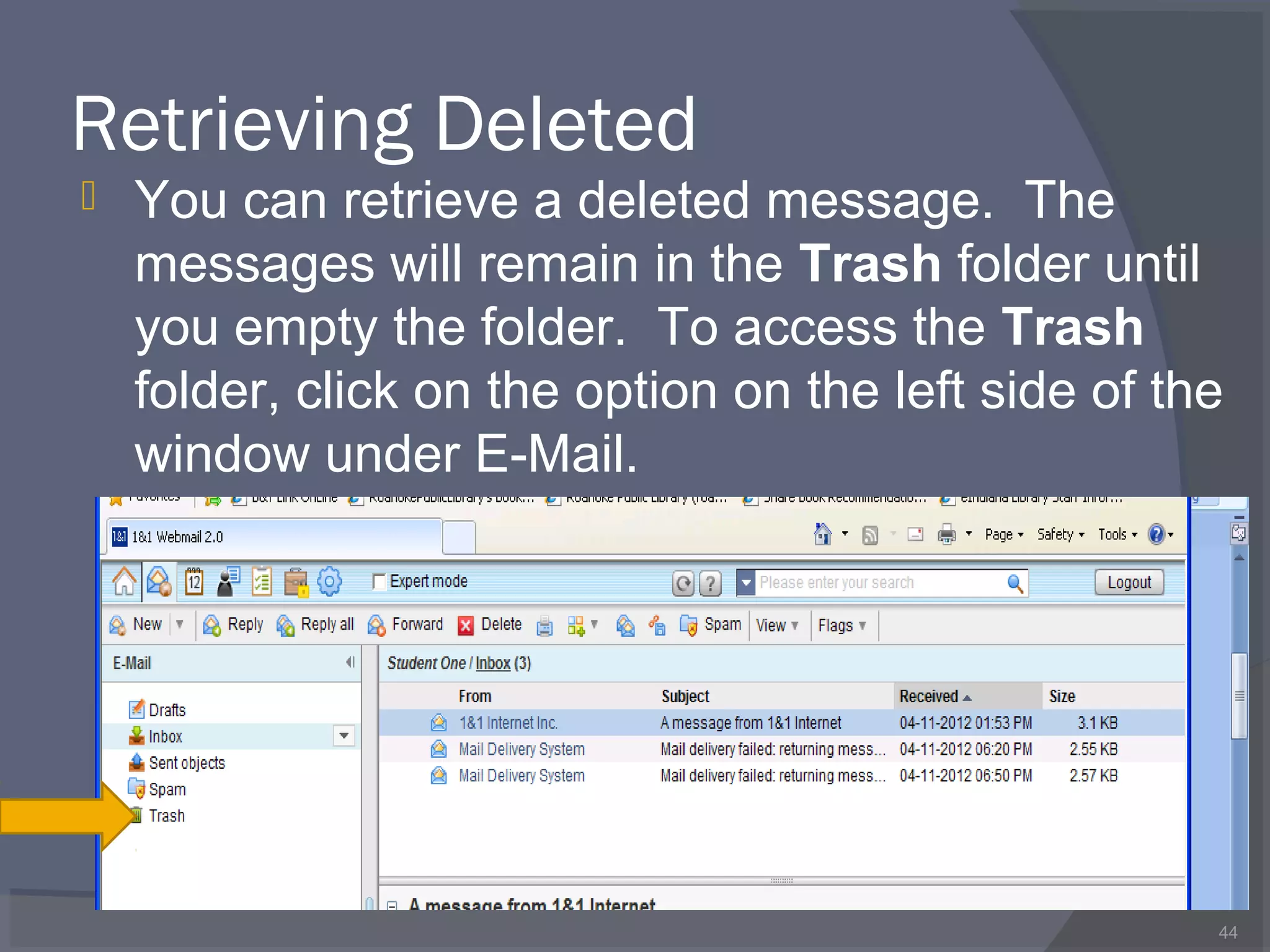 Retrieving Deleted
 You can retrieve a deleted message. The
messages will remain in the Trash folder until
you empty the folder. To access the Trash
folder, click on the option on the left side of the
window under E-Mail.
44
 