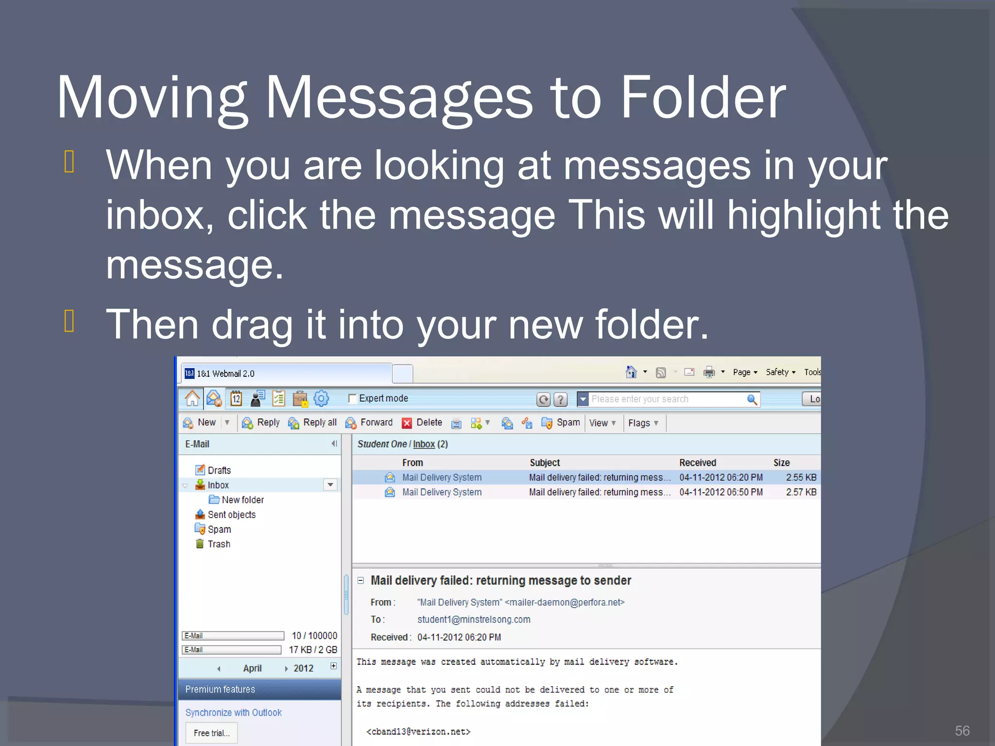 Moving Messages to Folder
 When you are looking at messages in your
inbox, click the message This will highlight the
message.
 Then drag it into your new folder.
56
 