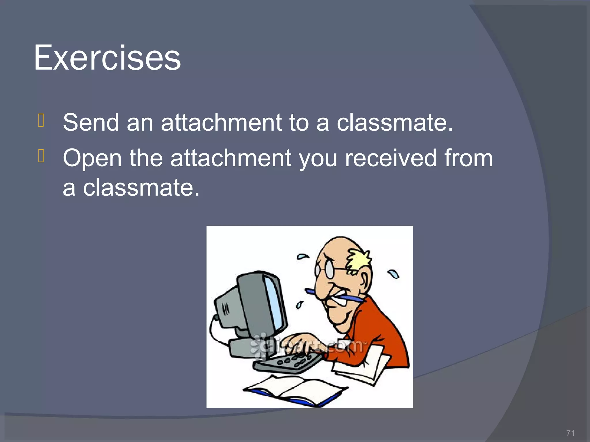 Exercises
 Send an attachment to a classmate.
 Open the attachment you received from
a classmate.
71
 