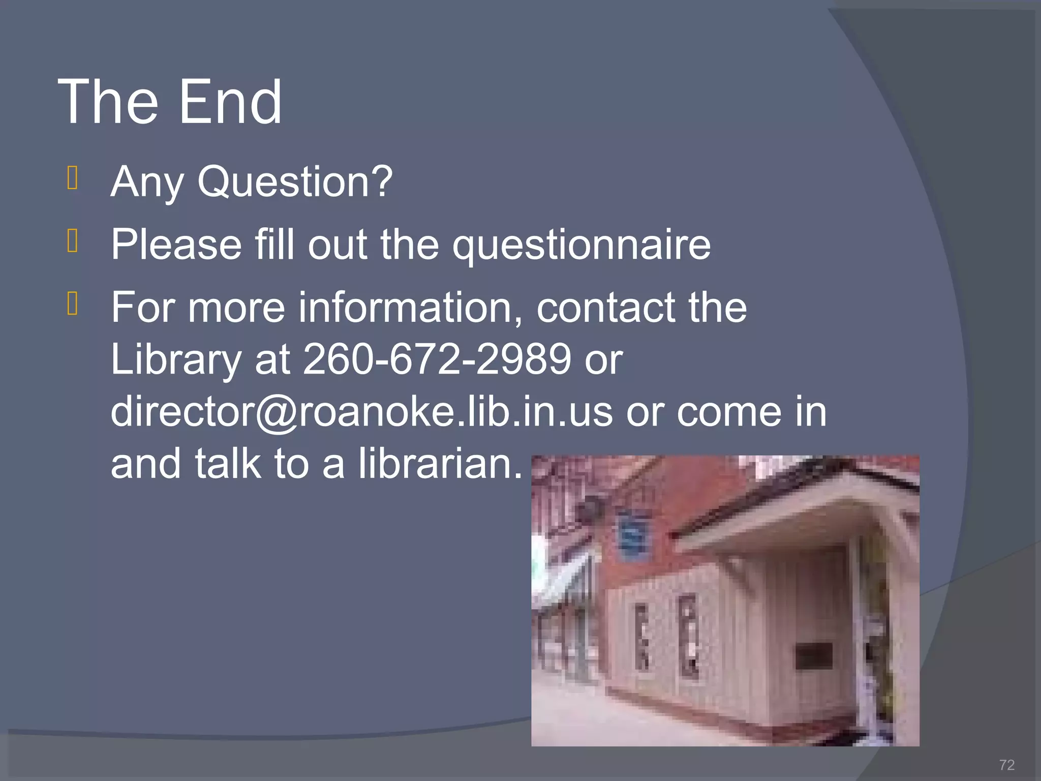 The End
 Any Question?
 Please fill out the questionnaire
 For more information, contact the
Library at 260-672-2989 or
director@roanoke.lib.in.us or come in
and talk to a librarian.
72
 