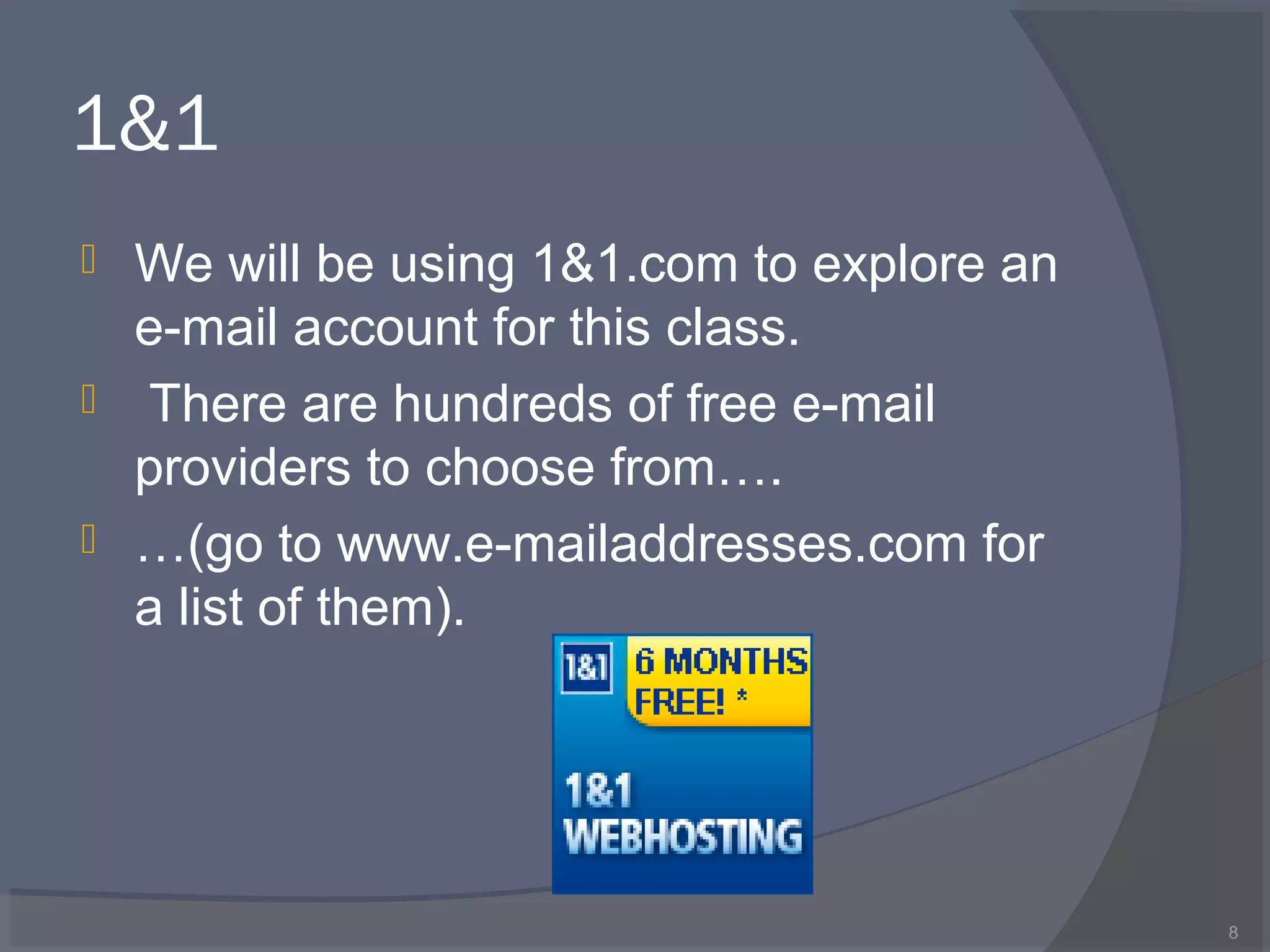 1&1
 We will be using 1&1.com to explore an
e-mail account for this class.
 There are hundreds of free e-mail
providers to choose from….
 …(go to www.e-mailaddresses.com for
a list of them).
8
 