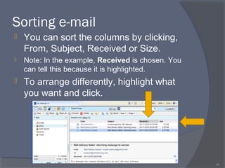 Sorting e-mail
 You can sort the columns by clicking,
From, Subject, Received or Size.
 Note: In the example, Received is chosen. You
can tell this because it is highlighted.
 To arrange differently, highlight what
you want and click.
35
 