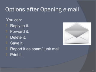 Options after Opening e-mail
You can:
 Reply to it.
 Forward it.
 Delete it.
 Save it.
 Report it as spam/ junk mail
 Print it.
37
 