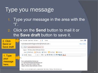 Type you message
1. Type your message in the area with the
“I”.
2. Click on the Send button to mail it or
the Save draft button to save it.
40
1. Type
your
message
here.
2. Click
Send or
Save draft
 