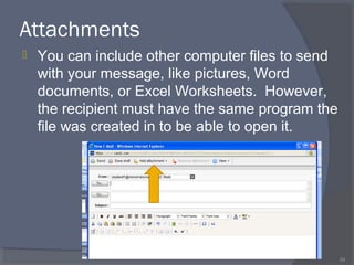 Attachments
 You can include other computer files to send
with your message, like pictures, Word
documents, or Excel Worksheets. However,
the recipient must have the same program the
file was created in to be able to open it.
59
 