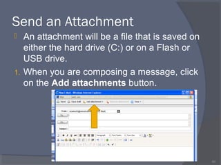 Send an Attachment
 An attachment will be a file that is saved on
either the hard drive (C:) or on a Flash or
USB drive.
1. When you are composing a message, click
on the Add attachments button.
60
 