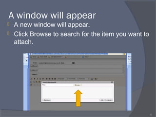 A window will appear
 A new window will appear.
 Click Browse to search for the item you want to
attach.
62
 