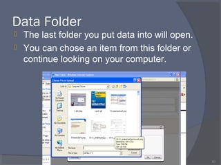 Data Folder
 The last folder you put data into will open.
 You can chose an item from this folder or
continue looking on your computer.
63
 