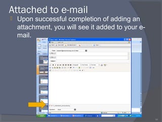 Attached to e-mail
 Upon successful completion of adding an
attachment, you will see it added to your e-
mail.
66
 