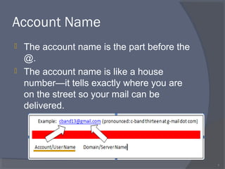 Account Name
 The account name is the part before the
@.
 The account name is like a house
number—it tells exactly where you are
on the street so your mail can be
delivered.
7
 