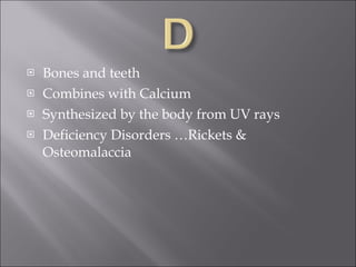 Bones and teeth Combines with Calcium Synthesized by the body from UV rays Deficiency Disorders …Rickets & Osteomalaccia 