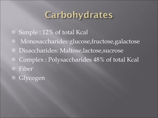 Simple : 12% of total Kcal Monosaccharides:glucose,fructose,galactose Disaccharides: Maltose,lactose,sucrose Complex : Polysaccharides 48% of total Kcal Fiber Glycogen 