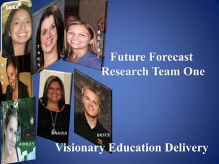 Erika




                              H
                              e
                              i
                 T
                              d
                 a
                                   Future Forecast
                              i
                 r
                 a
A

                                  Research Team One
l
m
a




                     Karina   Bryce

        Ashley
                      Visionary Education Delivery
 