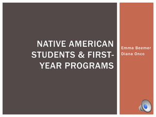 Emma Beemer 
Diana Onco 
NATIVE AMERICAN 
STUDENTS & FIRST-YEAR 
PROGRAMS 
 