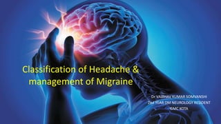 Classification of Headache &
management of Migraine
Dr VAIBHAV KUMAR SOMVANSHI
2nd YEAR DM NEUROLOGY RESIDENT
GMC KOTA
 