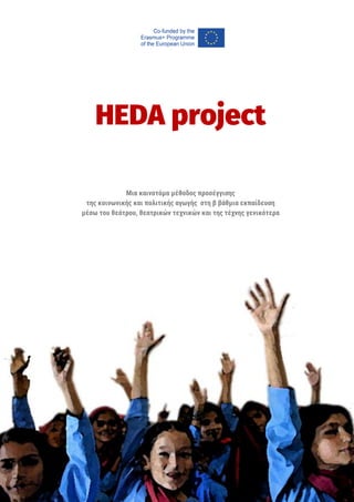 1
HEDA project
Μια καινοτόμα μέθοδος προσέγγισης
της κοινωνικής και ποκιτικής αγωγής στη β βάθμια εκπαίδευση
μέσω του θεάτρου, θεατρικών τεξνικών και της τέξνης γενικότερα
 