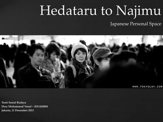 Hedataru to Najimu
Japanese Personal Space

{
Teori Sosial Budaya
Dery Muhammad Yusuf – 2011420004
Jakarta, 11 Desember 2013

 